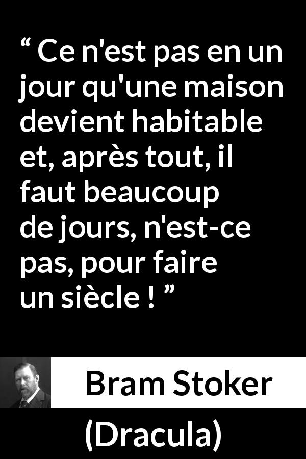 Citation de Bram Stoker sur la patience tirée de Dracula - Ce n'est pas en un jour qu'une maison devient habitable et, après tout, il faut beaucoup de jours, n'est-ce pas, pour faire un siècle !