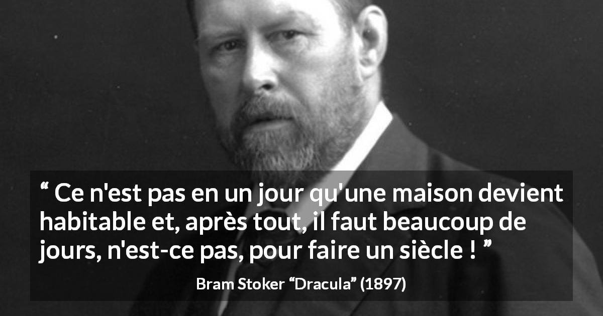 Citation de Bram Stoker sur la patience tirée de Dracula - Ce n'est pas en un jour qu'une maison devient habitable et, après tout, il faut beaucoup de jours, n'est-ce pas, pour faire un siècle !