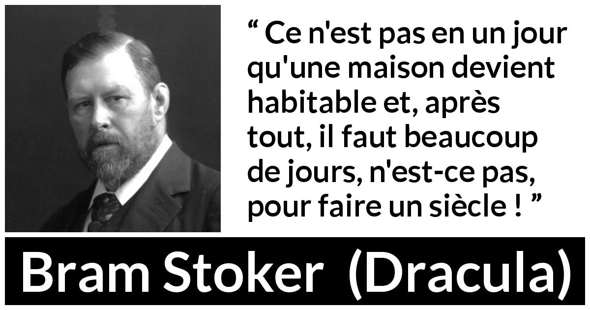 Citation de Bram Stoker sur la patience tirée de Dracula - Ce n'est pas en un jour qu'une maison devient habitable et, après tout, il faut beaucoup de jours, n'est-ce pas, pour faire un siècle !