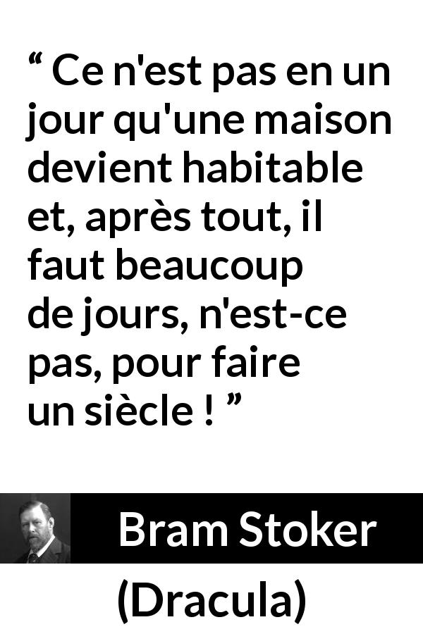 Citation de Bram Stoker sur la patience tirée de Dracula - Ce n'est pas en un jour qu'une maison devient habitable et, après tout, il faut beaucoup de jours, n'est-ce pas, pour faire un siècle !