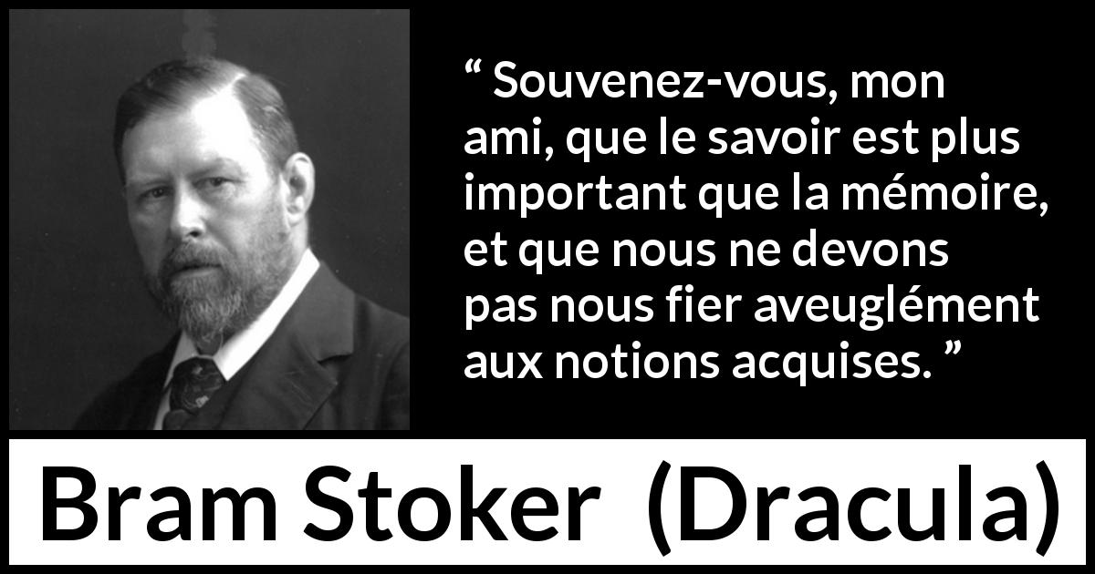 Citation de Bram Stoker sur le savoir tirée de Dracula - Souvenez-vous, mon ami, que le savoir est plus important que la mémoire, et que nous ne devons pas nous fier aveuglément aux notions acquises.