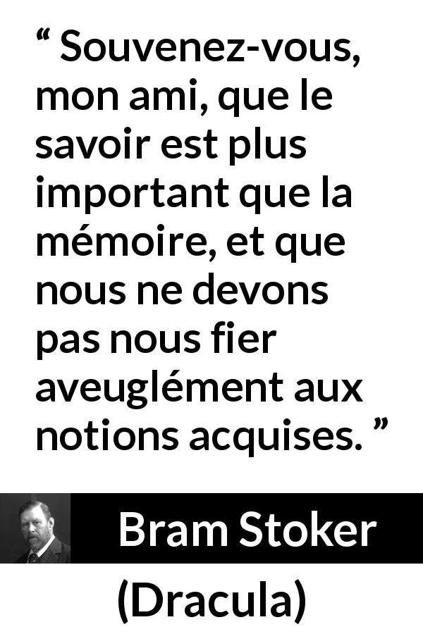 Citation de Bram Stoker sur le savoir tirée de Dracula - Souvenez-vous, mon ami, que le savoir est plus important que la mémoire, et que nous ne devons pas nous fier aveuglément aux notions acquises.