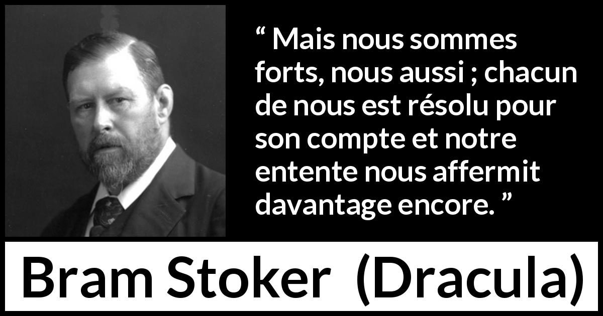 Citation de Bram Stoker sur l'union tirée de Dracula - Mais nous sommes forts, nous aussi ; chacun de nous est résolu pour son compte et notre entente nous affermit davantage encore.