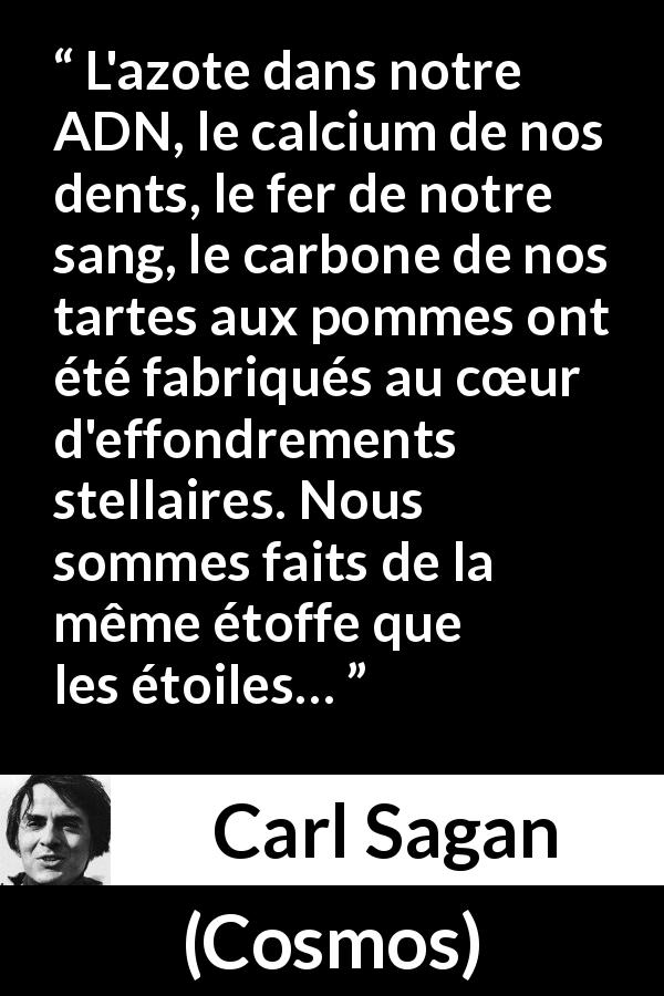 Citation de Carl Sagan sur étoiles tirée de Cosmos - L'azote dans notre ADN, le calcium de nos dents, le fer de notre sang, le carbone de nos tartes aux pommes ont été fabriqués au cœur d'effondrements stellaires. Nous sommes faits de la même étoffe que les étoiles…