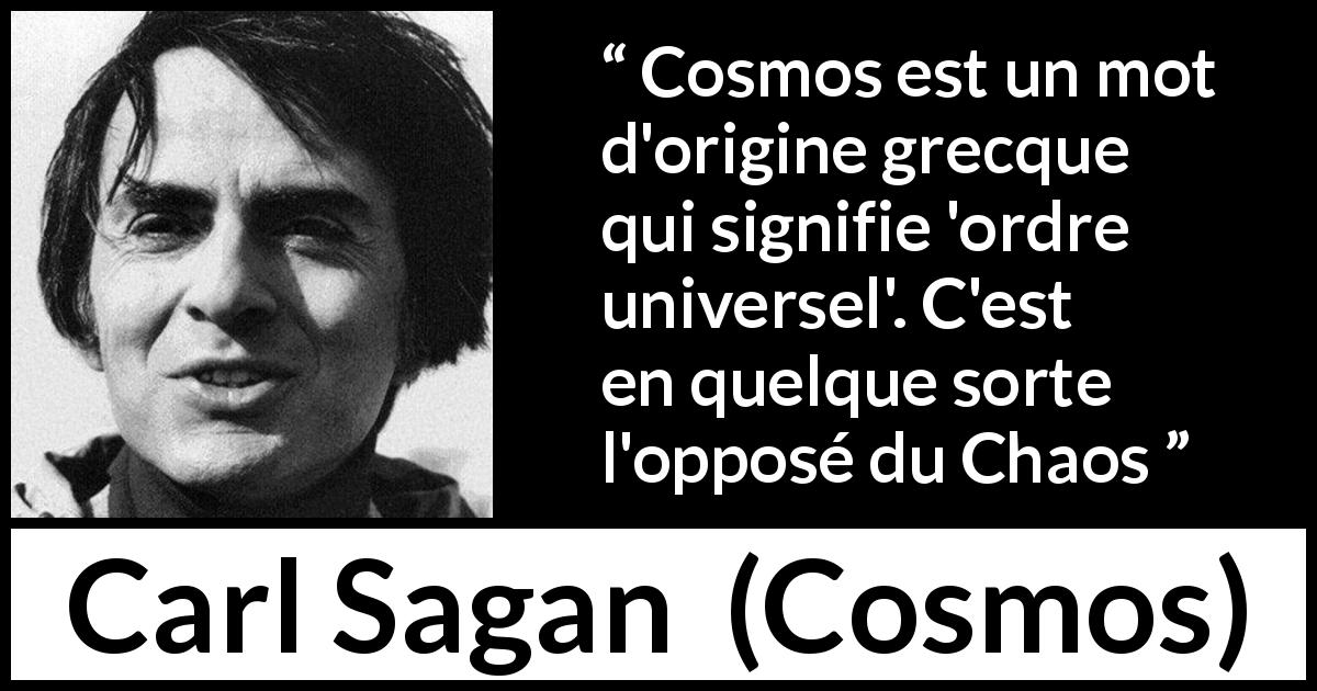 Citation de Carl Sagan sur le chaos tirée de Cosmos - Cosmos est un mot d'origine grecque qui signifie 'ordre universel'. C'est en quelque sorte l'opposé du Chaos