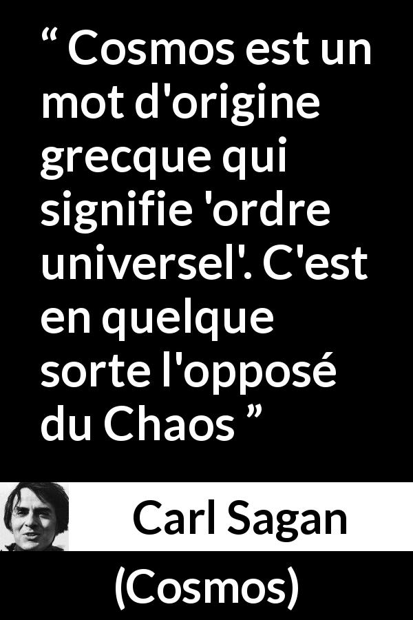 Citation de Carl Sagan sur le chaos tirée de Cosmos - Cosmos est un mot d'origine grecque qui signifie 'ordre universel'. C'est en quelque sorte l'opposé du Chaos
