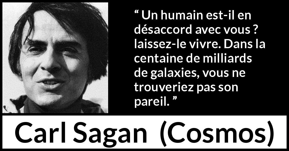 Citation de Carl Sagan sur l'humanité tirée de Cosmos - Un humain est-il en désaccord avec vous ? laissez-le vivre. Dans la centaine de milliards de galaxies, vous ne trouveriez pas son pareil.

