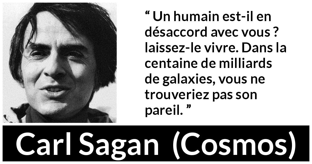 Citation de Carl Sagan sur l'humanité tirée de Cosmos - Un humain est-il en désaccord avec vous ? laissez-le vivre. Dans la centaine de milliards de galaxies, vous ne trouveriez pas son pareil.
