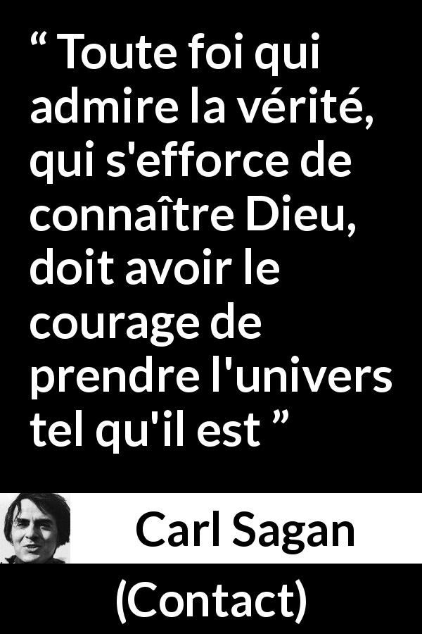 Citation de Carl Sagan sur la religion tirée de Contact - Toute foi qui admire la vérité, qui s'efforce de connaître Dieu, doit avoir le courage de prendre l'univers tel qu'il est