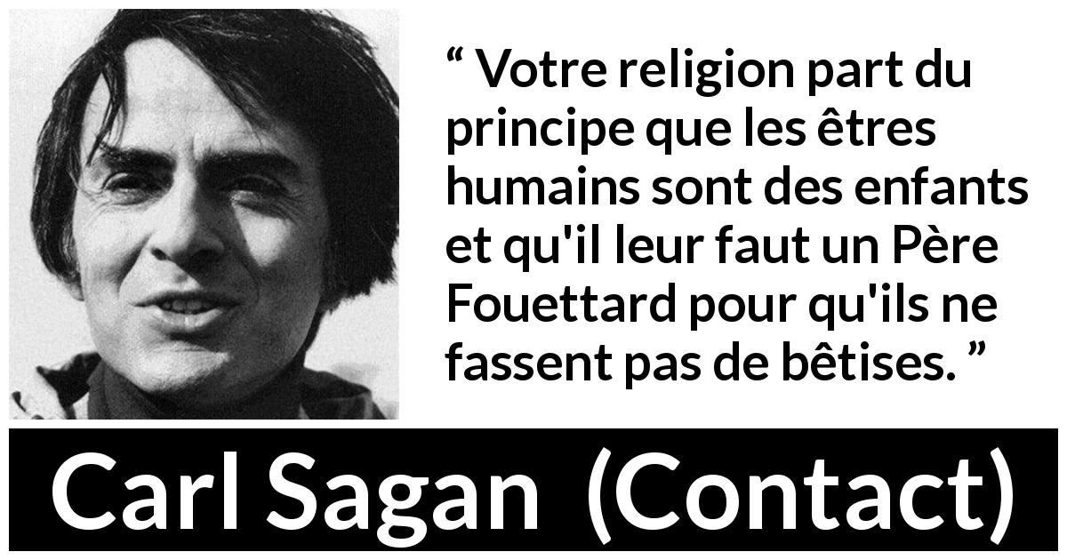 Citation de Carl Sagan sur la religion tirée de Contact - Votre religion part du principe que les êtres humains sont des enfants et qu'il leur faut un Père Fouettard pour qu'ils ne fassent pas de bêtises.