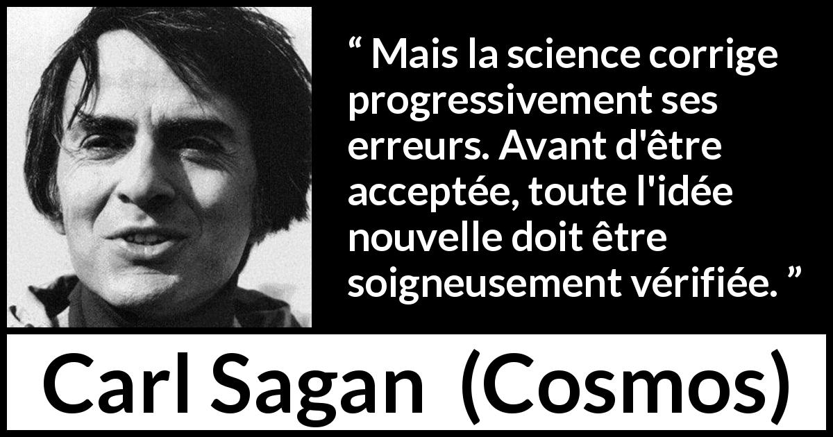 Citation de Carl Sagan sur la science tirée de Cosmos - Mais la science corrige progressivement ses erreurs. Avant d'être acceptée, toute l'idée nouvelle doit être soigneusement vérifiée.