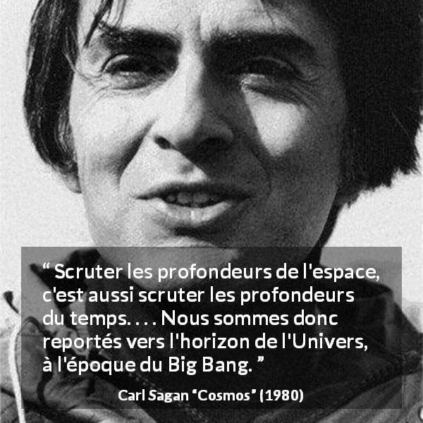Citation de Carl Sagan sur le temps tirée de Cosmos - Scruter les profondeurs de l'espace, c'est aussi scruter les profondeurs du temps. . . . Nous sommes donc reportés vers l'horizon de l'Univers, à l'époque du Big Bang.