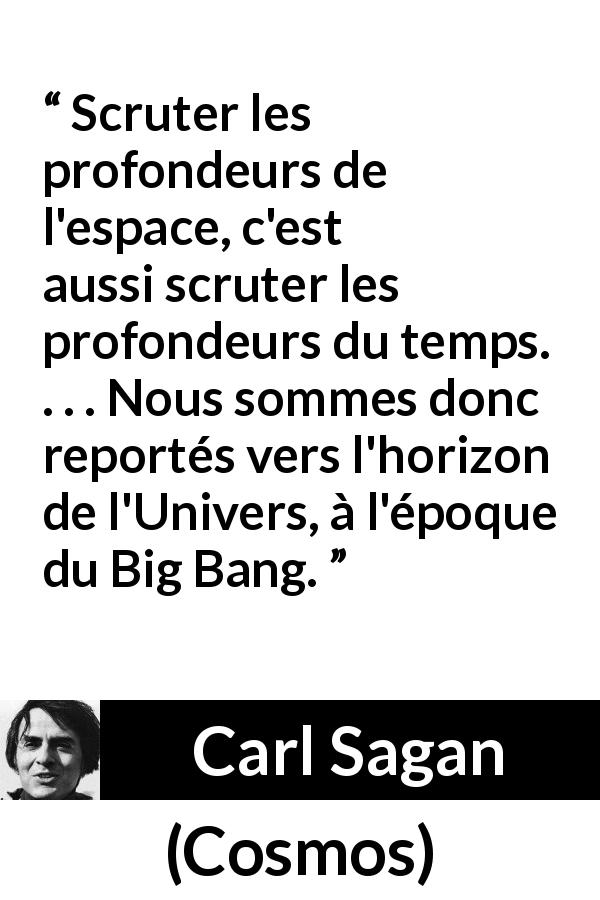 Citation de Carl Sagan sur le temps tirée de Cosmos - Scruter les profondeurs de l'espace, c'est aussi scruter les profondeurs du temps. . . . Nous sommes donc reportés vers l'horizon de l'Univers, à l'époque du Big Bang.