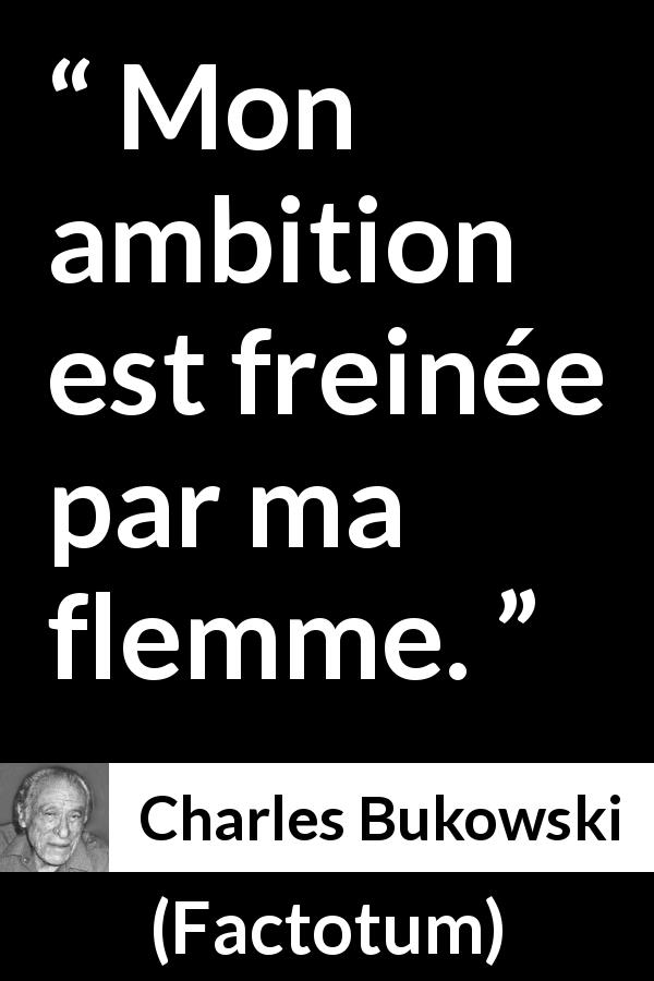 Citation de Charles Bukowski sur l'ambition tirée de Factotum - Mon ambition est freinée par ma flemme.