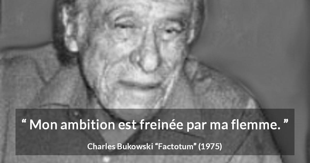 Citation de Charles Bukowski sur l'ambition tirée de Factotum - Mon ambition est freinée par ma flemme.
