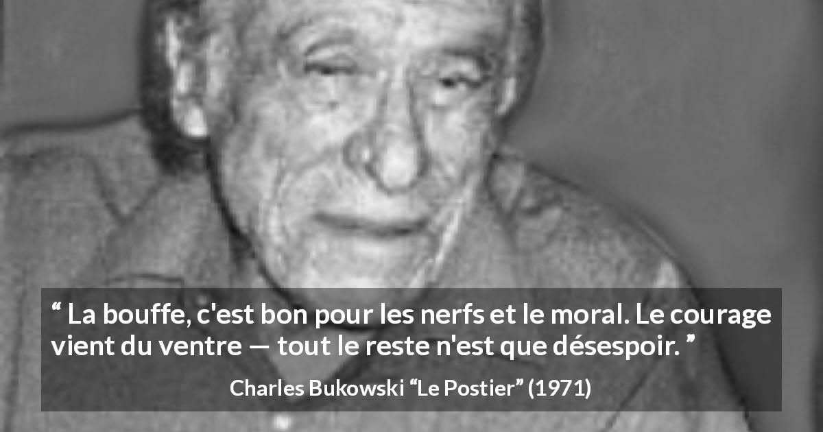 Citation de Charles Bukowski sur le courage tirée du Postier - La bouffe, c'est bon pour les nerfs et le moral. Le courage vient du ventre — tout le reste n'est que désespoir.