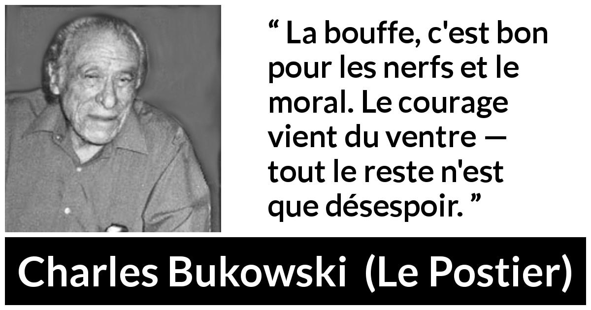 Citation de Charles Bukowski sur le courage tirée du Postier - La bouffe, c'est bon pour les nerfs et le moral. Le courage vient du ventre — tout le reste n'est que désespoir.