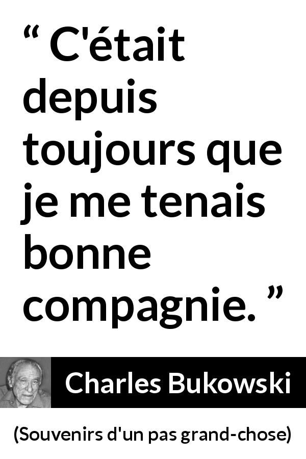 Citation de Charles Bukowski sur la solitude tirée de Souvenirs d'un pas grand-chose - C'était depuis toujours que je me tenais bonne compagnie.
