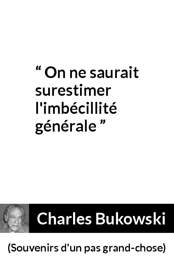 Citation de Charles Bukowski sur la stupidité tirée de Souvenirs d'un pas grand-chose - On ne saurait surestimer l'imbécillité générale
