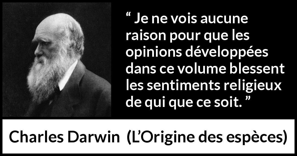 Citation de Charles Darwin sur la religion tirée de L’Origine des espèces - Je ne vois aucune raison pour que les opinions développées dans ce volume blessent les sentiments religieux de qui que ce soit.