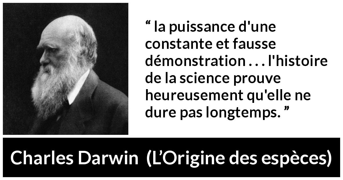 Citation de Charles Darwin sur la science tirée de L’Origine des espèces - la puissance d'une constante et fausse démonstration . . . l'histoire de la science prouve heureusement qu'elle ne dure pas longtemps.