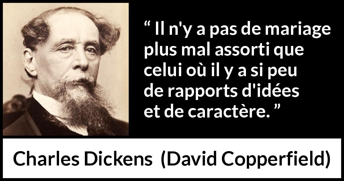 Citation de Charles Dickens sur le caractère tirée de David Copperfield - Il n'y a pas de mariage plus mal assorti que celui où il y a si peu de rapports d'idées et de caractère.