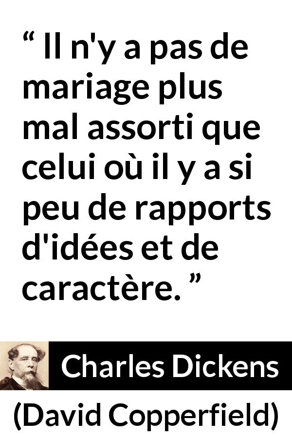 Citation de Charles Dickens sur le caractère tirée de David Copperfield - Il n'y a pas de mariage plus mal assorti que celui où il y a si peu de rapports d'idées et de caractère.