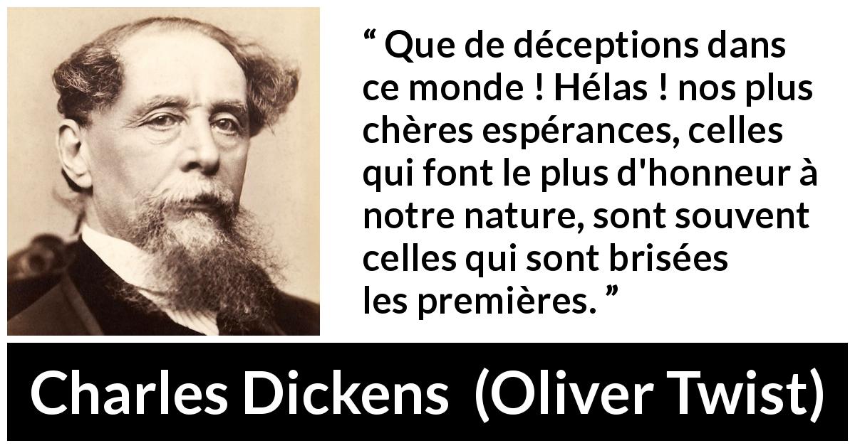 Citation de Charles Dickens sur l'espoir tirée d'Oliver Twist - Que de déceptions dans ce monde ! Hélas ! nos plus chères espérances, celles qui font le plus d'honneur à notre nature, sont souvent celles qui sont brisées les premières.