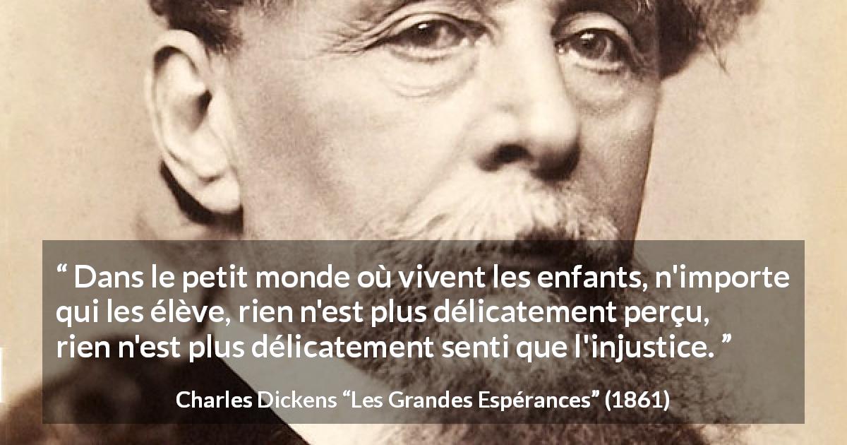 Citation de Charles Dickens sur l'injustice tirée des Grandes Espérances - Dans le petit monde où vivent les enfants, n'importe qui les élève, rien n'est plus délicatement perçu, rien n'est plus délicatement senti que l'injustice.