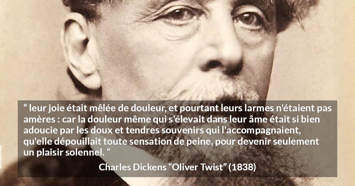 Citation de Charles Dickens sur la joie tirée d'Oliver Twist - leur joie était mêlée de douleur, et pourtant leurs larmes n'étaient pas amères : car la douleur même qui s'élevait dans leur âme était si bien adoucie par les doux et tendres souvenirs qui l'accompagnaient, qu'elle dépouillait toute sensation de peine, pour devenir seulement un plaisir solennel.