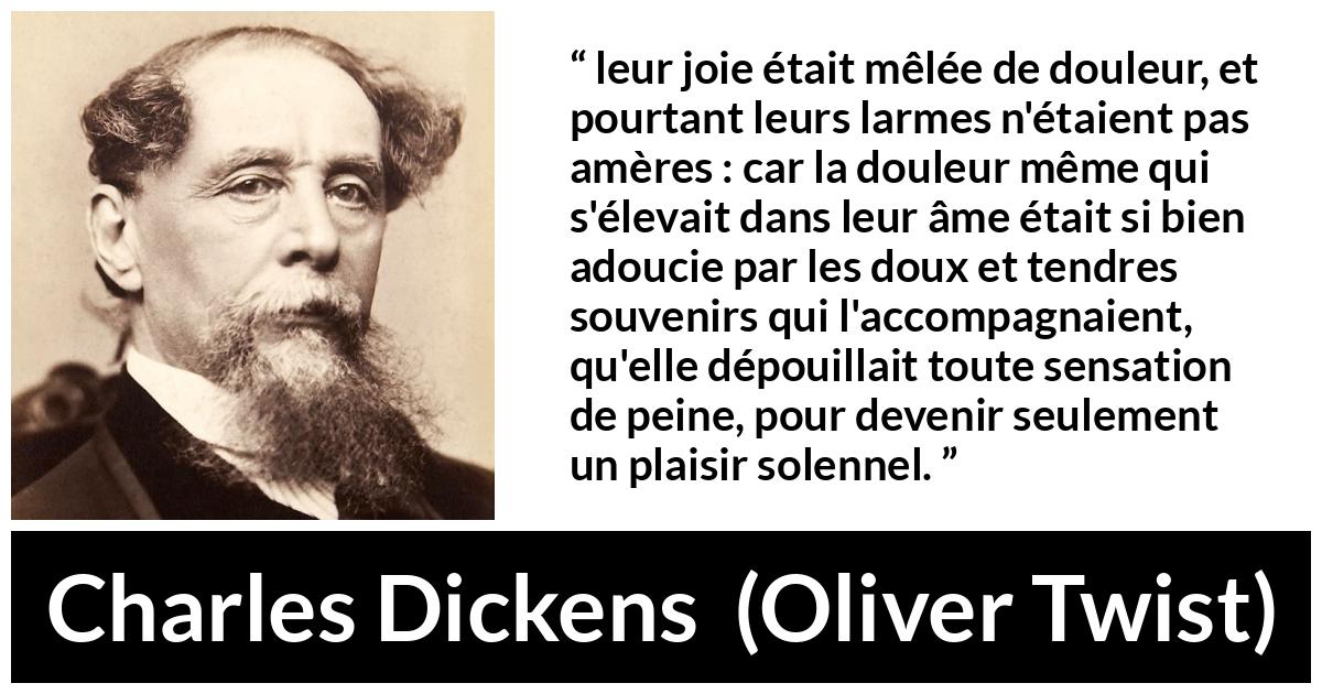Citation de Charles Dickens sur la joie tirée d'Oliver Twist - leur joie était mêlée de douleur, et pourtant leurs larmes n'étaient pas amères : car la douleur même qui s'élevait dans leur âme était si bien adoucie par les doux et tendres souvenirs qui l'accompagnaient, qu'elle dépouillait toute sensation de peine, pour devenir seulement un plaisir solennel.