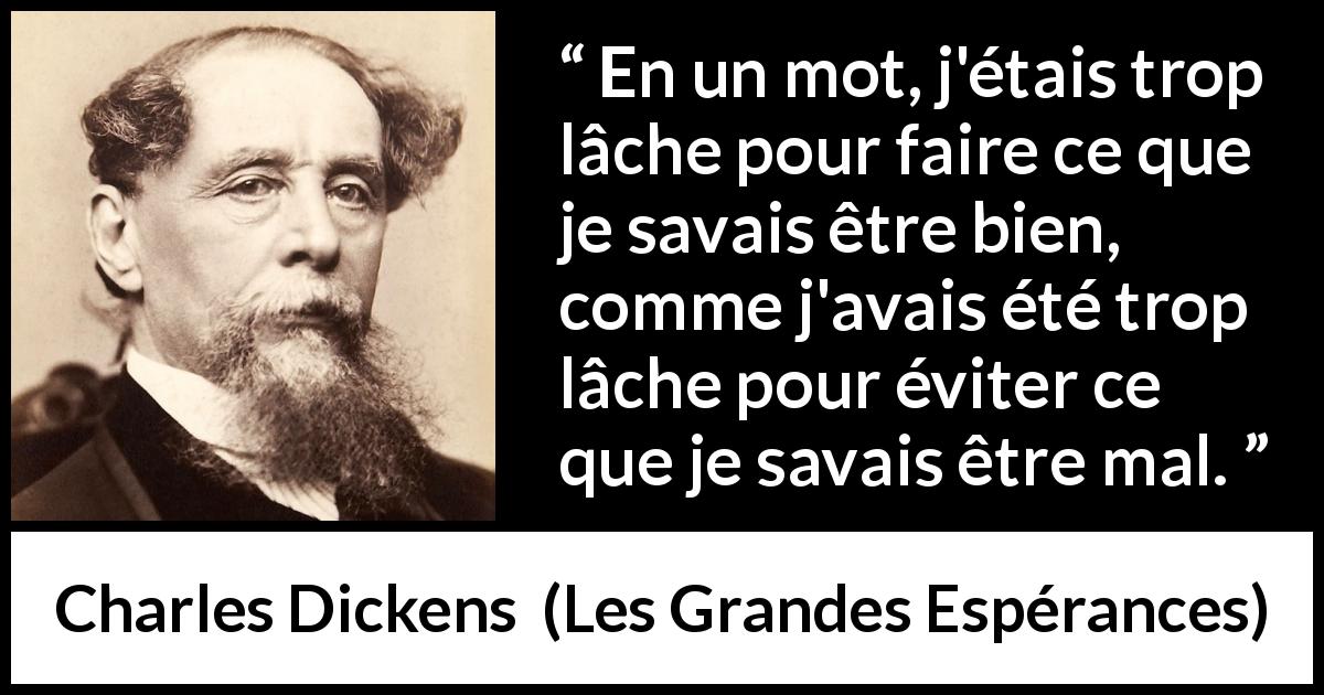 Citation de Charles Dickens sur la justice tirée des Grandes Espérances - En un mot, j'étais trop lâche pour faire ce que je savais être bien, comme j'avais été trop lâche pour éviter ce que je savais être mal.