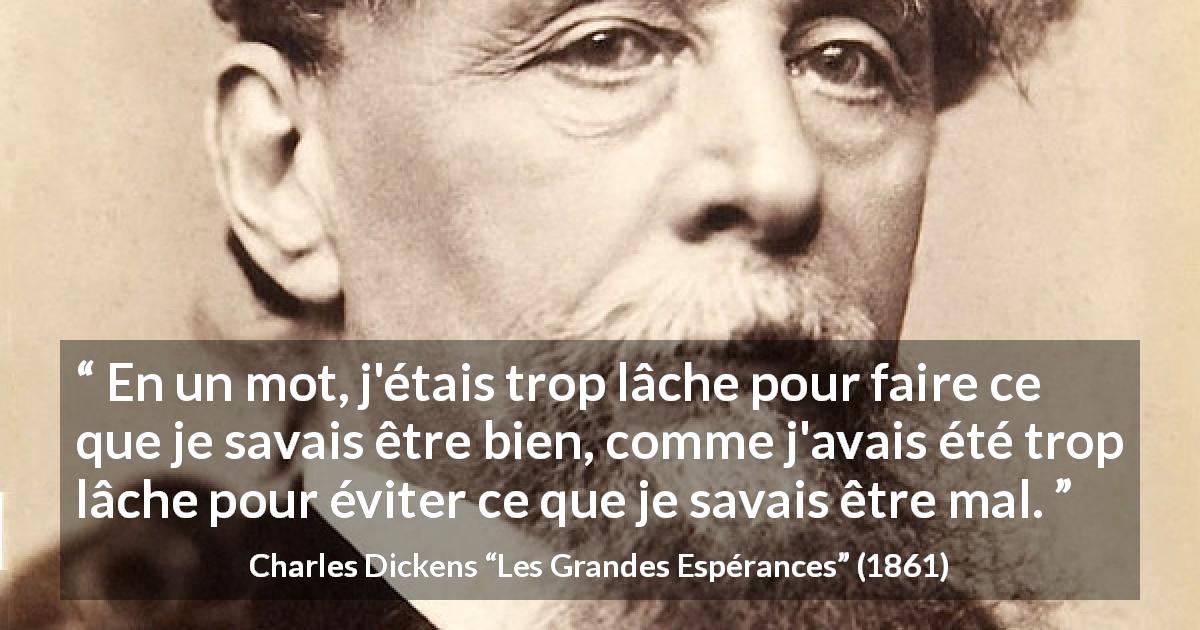 Citation de Charles Dickens sur la justice tirée des Grandes Espérances - En un mot, j'étais trop lâche pour faire ce que je savais être bien, comme j'avais été trop lâche pour éviter ce que je savais être mal.