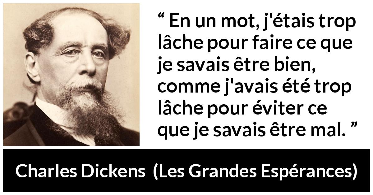 Citation de Charles Dickens sur la justice tirée des Grandes Espérances - En un mot, j'étais trop lâche pour faire ce que je savais être bien, comme j'avais été trop lâche pour éviter ce que je savais être mal.