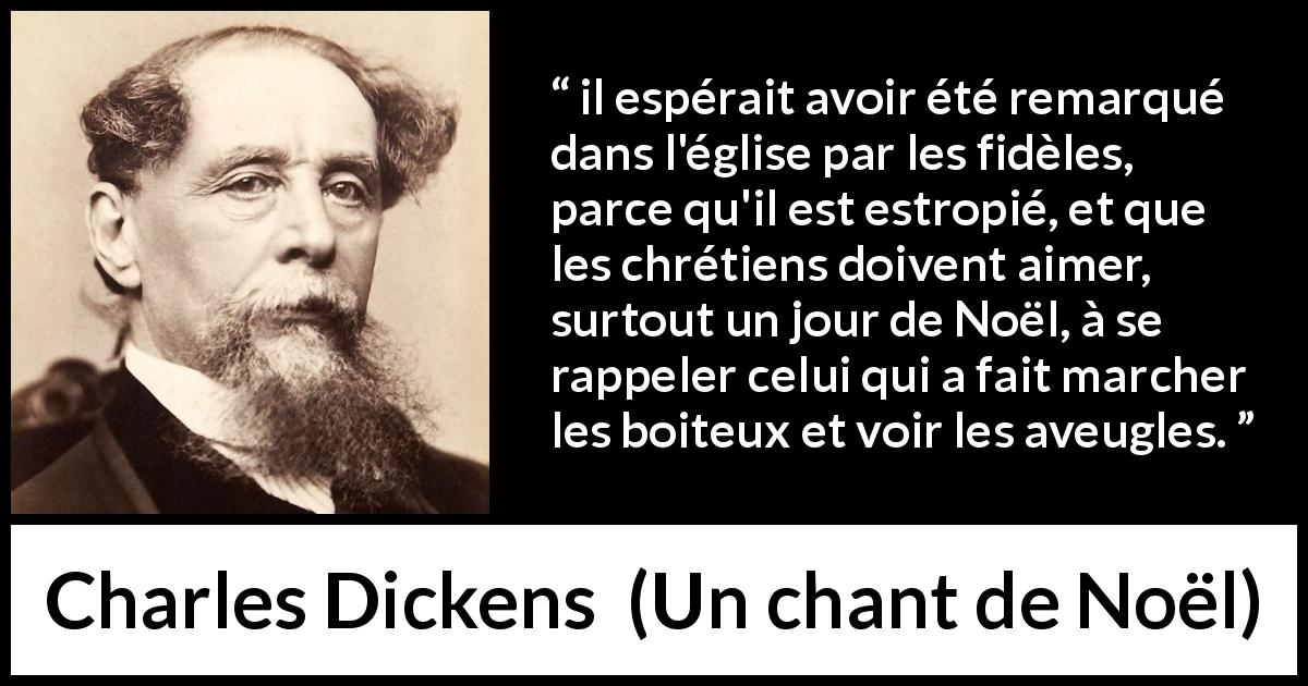 Citation de Charles Dickens sur le miracle tirée d'Un chant de Noël - il espérait avoir été remarqué dans l'église par les fidèles, parce qu'il est estropié, et que les chrétiens doivent aimer, surtout un jour de Noël, à se rappeler celui qui a fait marcher les boiteux et voir les aveugles.