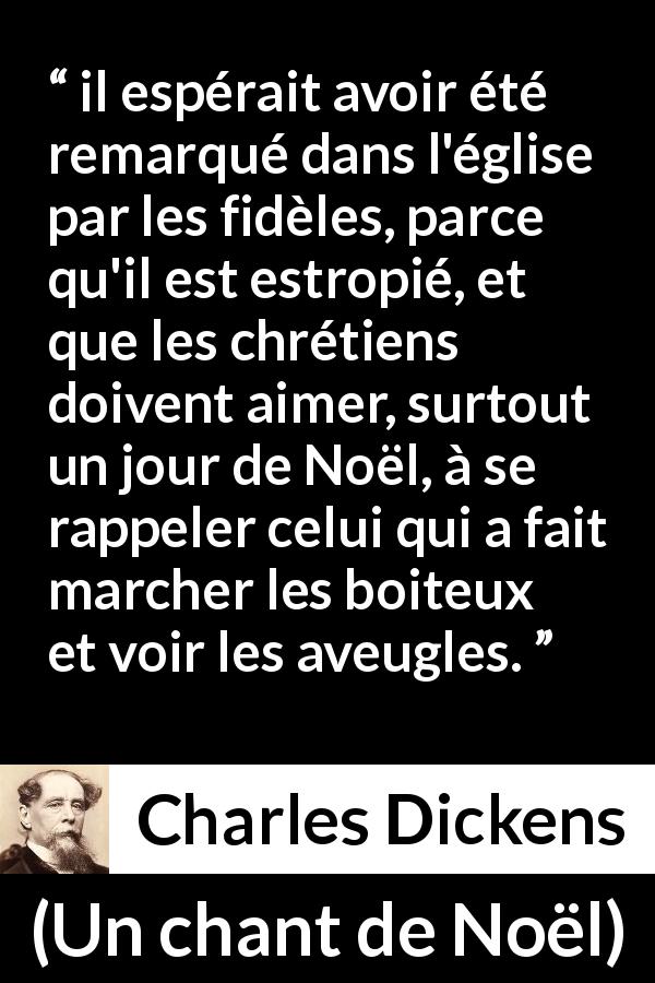 Citation de Charles Dickens sur le miracle tirée d'Un chant de Noël - il espérait avoir été remarqué dans l'église par les fidèles, parce qu'il est estropié, et que les chrétiens doivent aimer, surtout un jour de Noël, à se rappeler celui qui a fait marcher les boiteux et voir les aveugles.