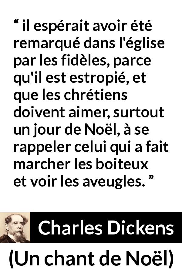 Citation de Charles Dickens sur le miracle tirée d'Un chant de Noël - il espérait avoir été remarqué dans l'église par les fidèles, parce qu'il est estropié, et que les chrétiens doivent aimer, surtout un jour de Noël, à se rappeler celui qui a fait marcher les boiteux et voir les aveugles.