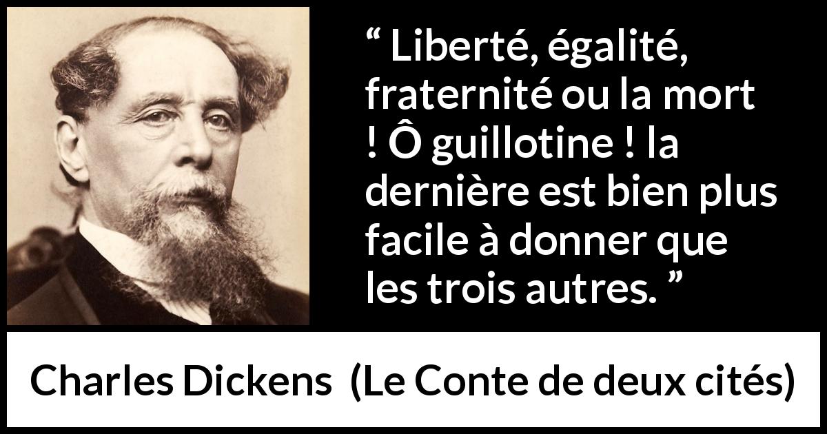 Citation de Charles Dickens sur la mort tirée du Conte de deux cités - Liberté, égalité, fraternité ou la mort ! Ô guillotine ! la dernière est bien plus facile à donner que les trois autres.