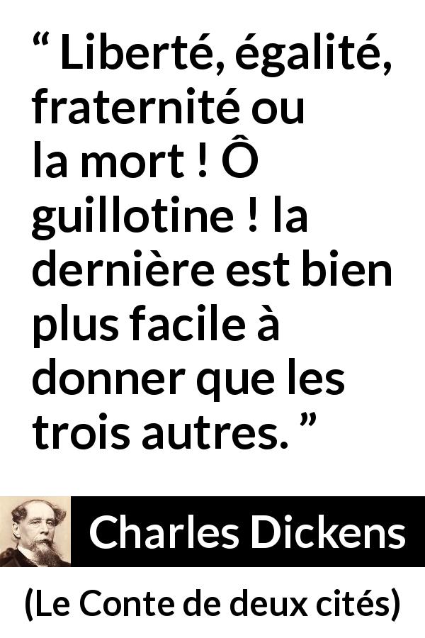 Citation de Charles Dickens sur la mort tirée du Conte de deux cités - Liberté, égalité, fraternité ou la mort ! Ô guillotine ! la dernière est bien plus facile à donner que les trois autres.