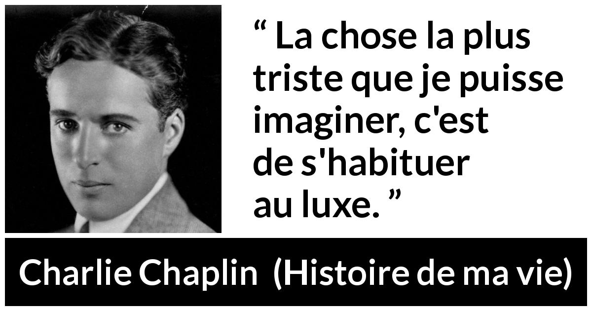 Citation de Charlie Chaplin sur le luxe tirée de Histoire de ma vie - La chose la plus triste que je puisse imaginer, c'est de s'habituer au luxe.