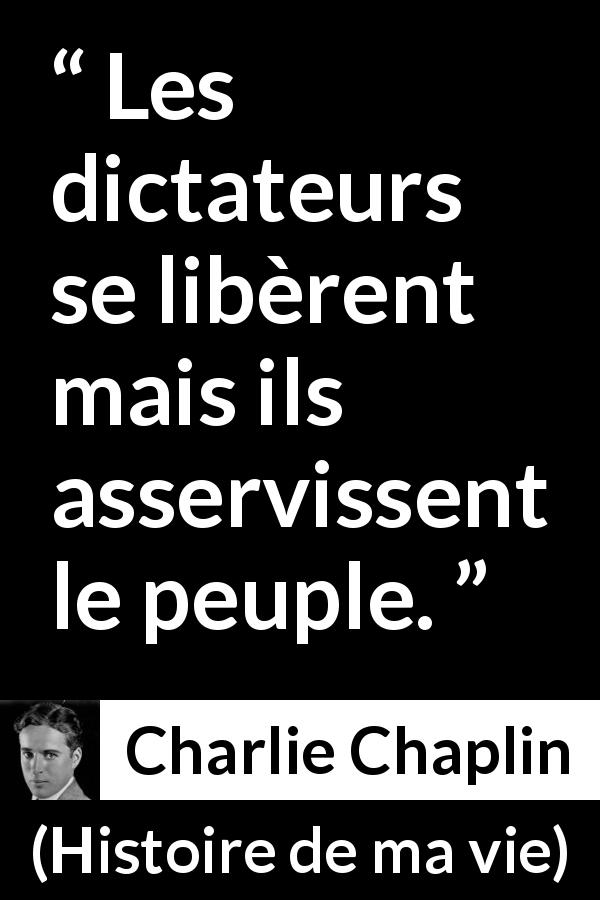 Citation de Charlie Chaplin sur l'oppression tirée de Histoire de ma vie - Les dictateurs se libèrent mais ils asservissent le peuple.