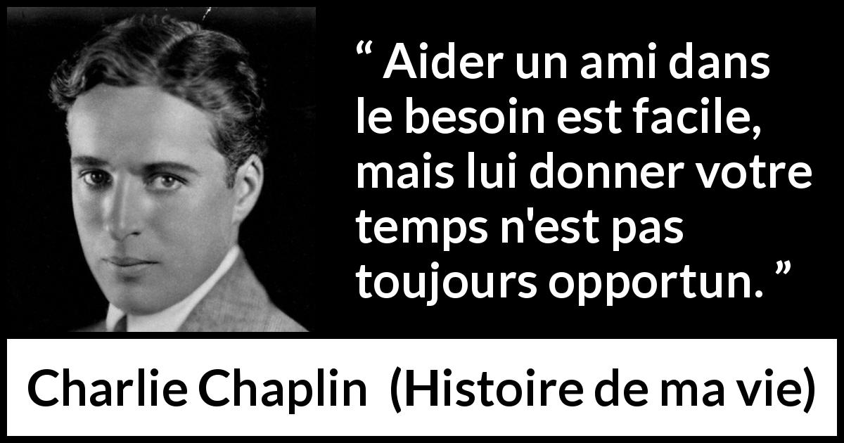 Citation de Charlie Chaplin sur le temps tirée de Histoire de ma vie - Aider un ami dans le besoin est facile, mais lui donner votre temps n'est pas toujours opportun.