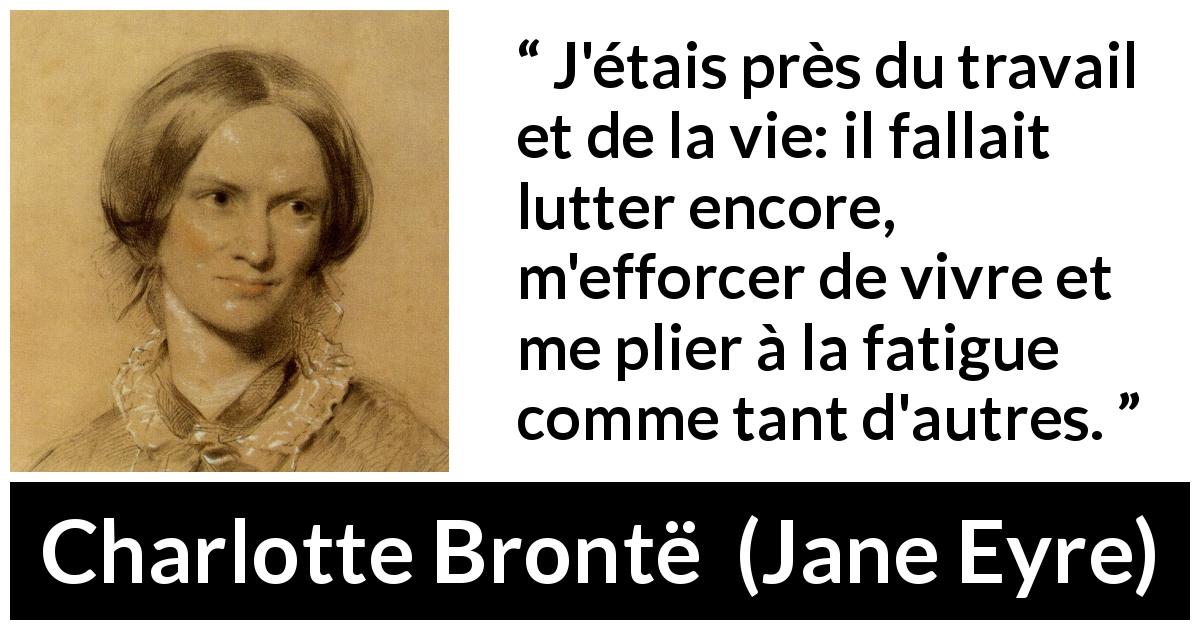 Citation de Charlotte Brontë sur la fatigue tirée de Jane Eyre - J'étais près du travail et de la vie: il fallait lutter encore, m'efforcer de vivre et me plier à la fatigue comme tant d'autres.