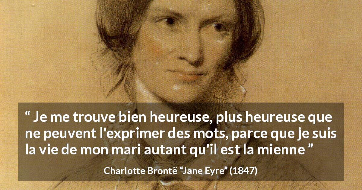 Citation de Charlotte Brontë sur la fusion tirée de Jane Eyre - Je me trouve bien heureuse, plus heureuse que ne peuvent l'exprimer des mots, parce que je suis la vie de mon mari autant qu'il est la mienne