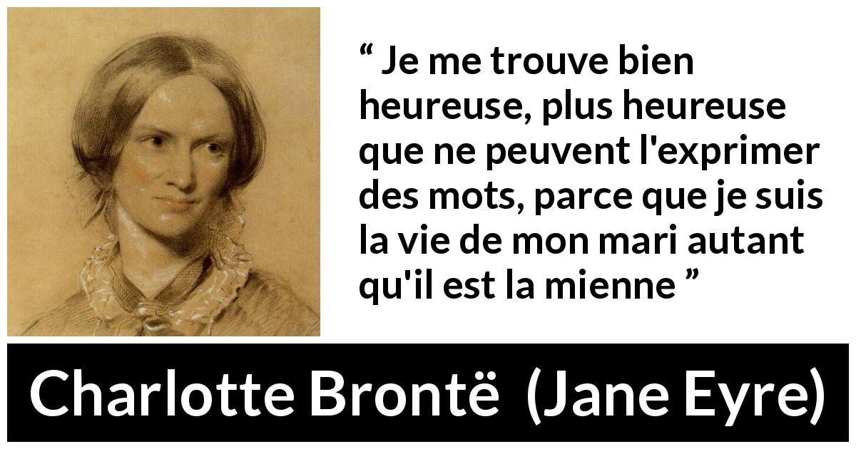 Citation de Charlotte Brontë sur la fusion tirée de Jane Eyre - Je me trouve bien heureuse, plus heureuse que ne peuvent l'exprimer des mots, parce que je suis la vie de mon mari autant qu'il est la mienne