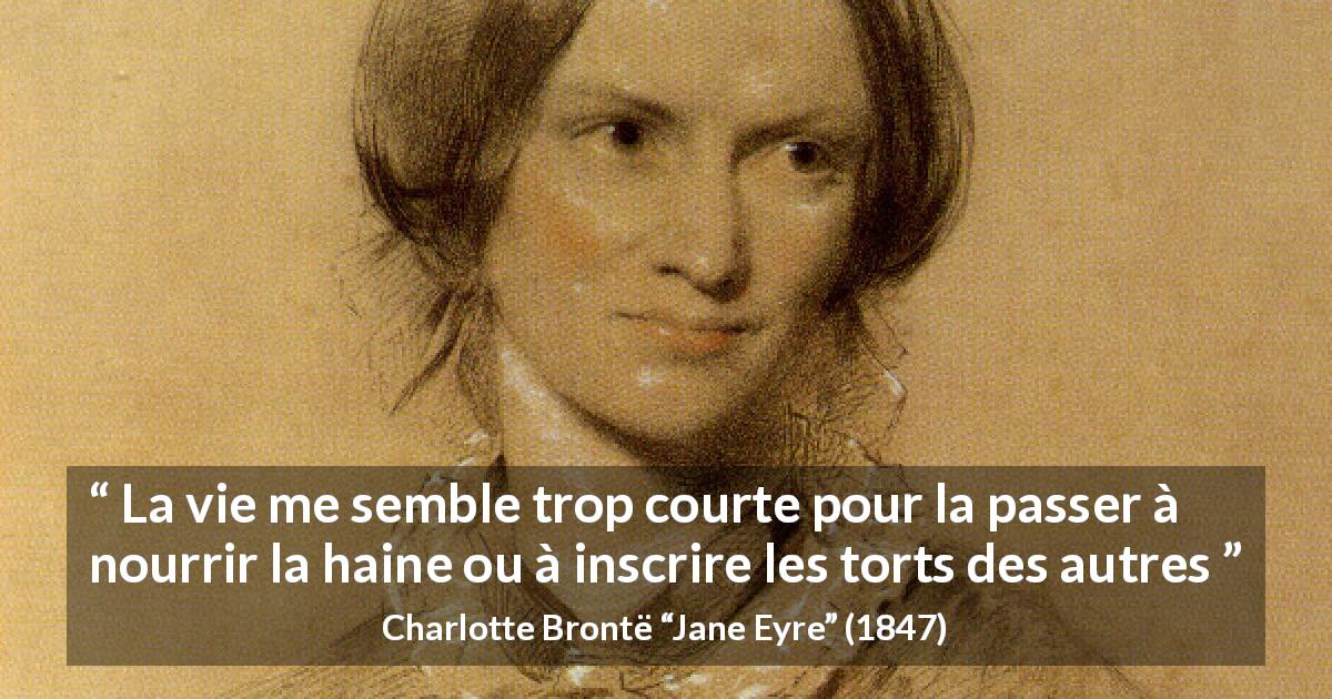 Citation de Charlotte Brontë sur l'haine tirée de Jane Eyre - La vie me semble trop courte pour la passer à nourrir la haine ou à inscrire les torts des autres