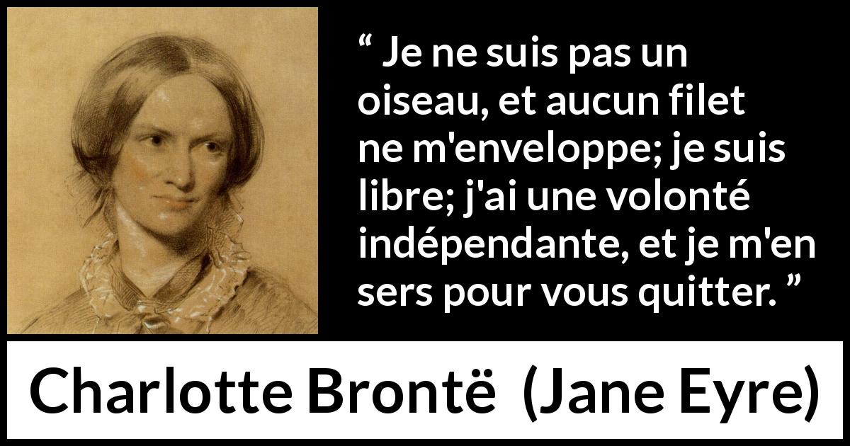 Citation de Charlotte Brontë sur la liberté tirée de Jane Eyre - Je ne suis pas un oiseau, et aucun filet ne m'enveloppe; je suis libre; j'ai une volonté indépendante, et je m'en sers pour vous quitter.