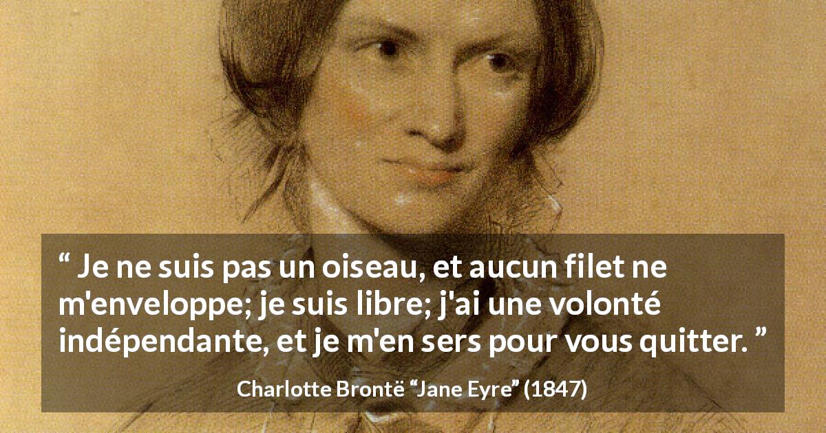 Citation de Charlotte Brontë sur la liberté tirée de Jane Eyre - Je ne suis pas un oiseau, et aucun filet ne m'enveloppe; je suis libre; j'ai une volonté indépendante, et je m'en sers pour vous quitter.