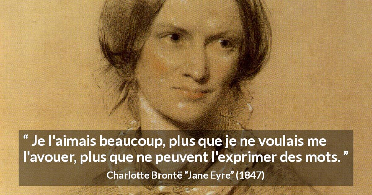 Citation de Charlotte Brontë sur les mots tirée de Jane Eyre - Je l'aimais beaucoup, plus que je ne voulais me l'avouer, plus que ne peuvent l'exprimer des mots.