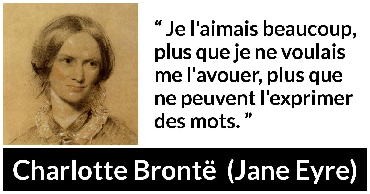Citation de Charlotte Brontë sur les mots tirée de Jane Eyre - Je l'aimais beaucoup, plus que je ne voulais me l'avouer, plus que ne peuvent l'exprimer des mots.
